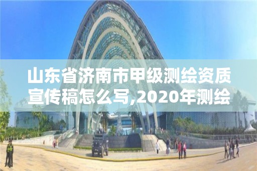 山東省濟南市甲級測繪資質宣傳稿怎么寫,2020年測繪甲級資質條件。