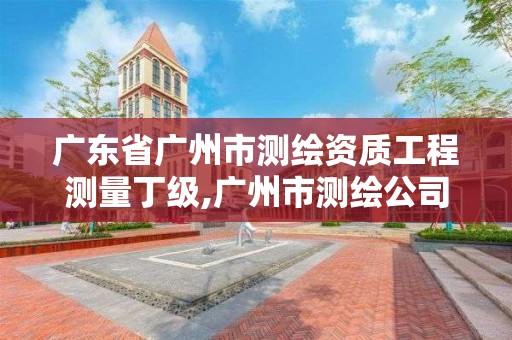 廣東省廣州市測繪資質(zhì)工程測量丁級(jí),廣州市測繪公司