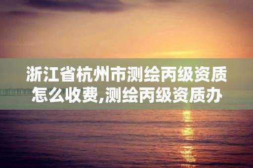 浙江省杭州市測(cè)繪丙級(jí)資質(zhì)怎么收費(fèi),測(cè)繪丙級(jí)資質(zhì)辦下來(lái)多少錢(qián)