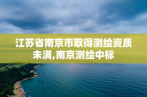 江蘇省南京市取得測(cè)繪資質(zhì)未滿,南京測(cè)繪中標(biāo)