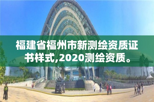 福建省福州市新測繪資質證書樣式,2020測繪資質。