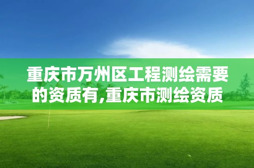 重慶市萬州區工程測繪需要的資質有,重慶市測繪資質管理辦法