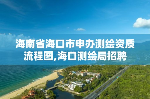 海南省海口市申辦測繪資質流程圖,海口測繪局招聘