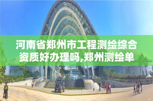 河南省鄭州市工程測繪綜合資質好辦理嗎,鄭州測繪單位有哪些。