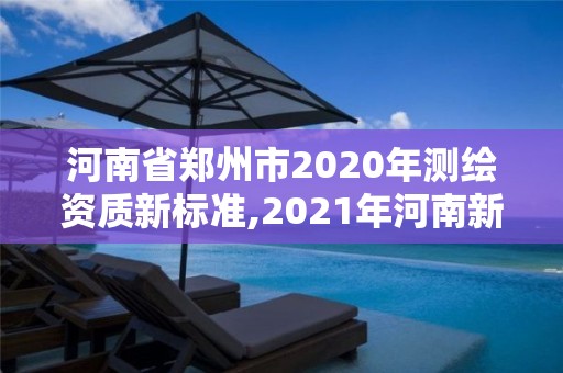 河南省鄭州市2020年測繪資質新標準,2021年河南新測繪資質辦理