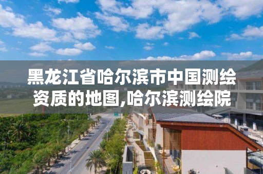 黑龍江省哈爾濱市中國測繪資質的地圖,哈爾濱測繪院地址