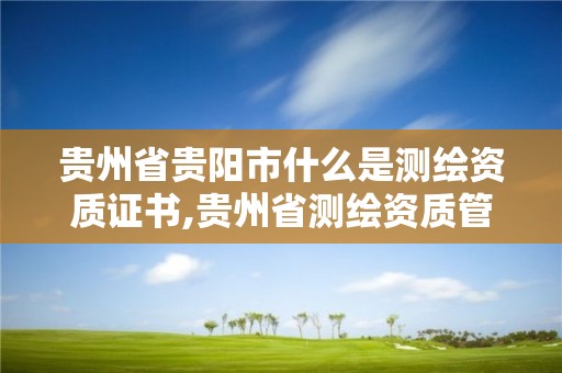 貴州省貴陽市什么是測繪資質證書,貴州省測繪資質管理規定。