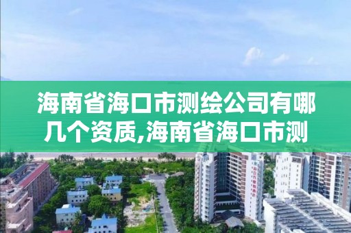 海南省?？谑袦y繪公司有哪幾個資質,海南省海口市測繪公司有哪幾個資質的。