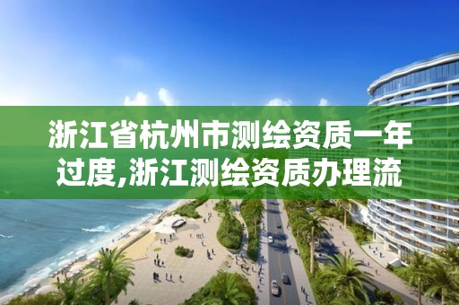 浙江省杭州市測繪資質一年過度,浙江測繪資質辦理流程