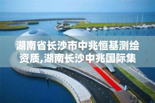 湖南省長沙市中兆恒基測繪資質,湖南長沙中兆國際集團