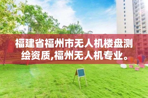 福建省福州市無人機樓盤測繪資質,福州無人機專業。