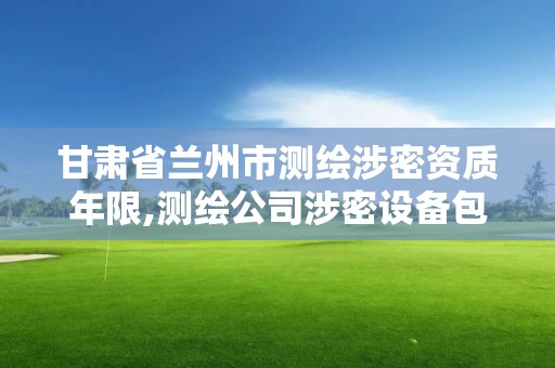 甘肅省蘭州市測繪涉密資質年限,測繪公司涉密設備包括哪些