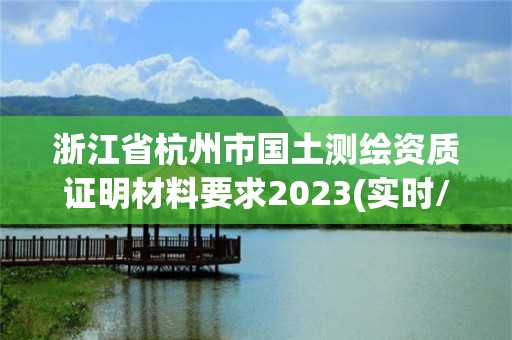 浙江省杭州市國土測繪資質(zhì)證明材料要求2023(實(shí)時(shí)/更新中)