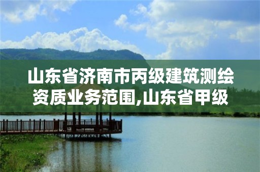 山東省濟南市丙級建筑測繪資質業務范圍,山東省甲級測繪單位。