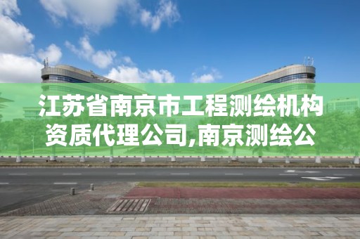 江蘇省南京市工程測繪機構資質代理公司,南京測繪公司有哪些