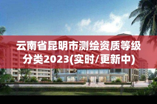 云南省昆明市測繪資質等級分類2023(實時/更新中)