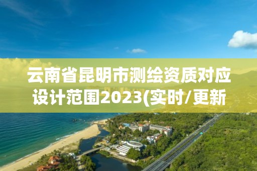 云南省昆明市測繪資質對應設計范圍2023(實時/更新中)