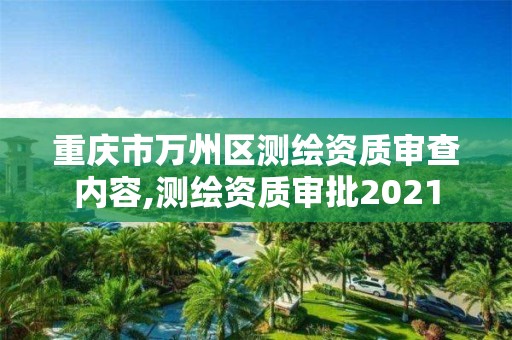 重慶市萬州區測繪資質審查內容,測繪資質審批2021