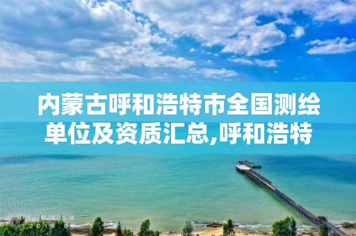 內(nèi)蒙古呼和浩特市全國測繪單位及資質(zhì)匯總,呼和浩特市工程測量招聘信息