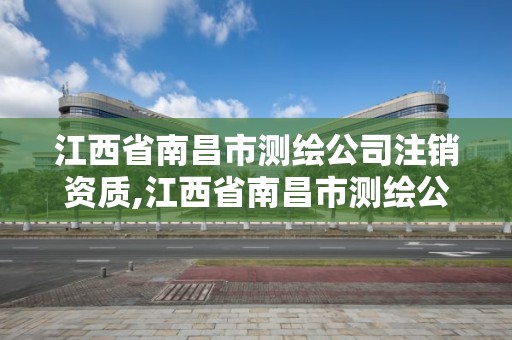 江西省南昌市測(cè)繪公司注銷(xiāo)資質(zhì),江西省南昌市測(cè)繪公司注銷(xiāo)資質(zhì)查詢(xún)