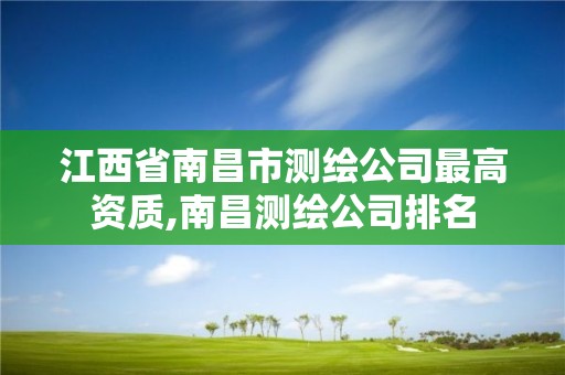 江西省南昌市測繪公司最高資質,南昌測繪公司排名