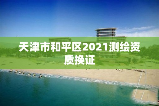 天津市和平區2021測繪資質換證