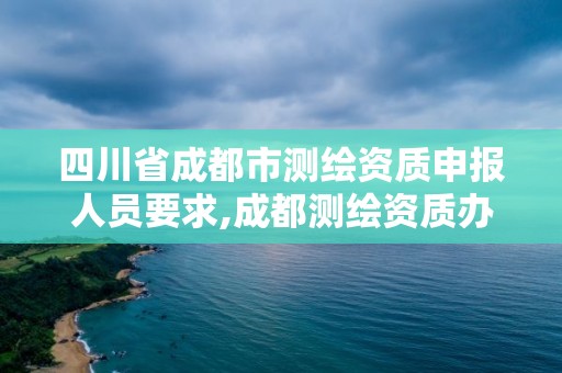 四川省成都市測繪資質申報人員要求,成都測繪資質辦理。