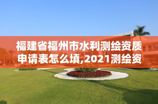 福建省福州市水利測(cè)繪資質(zhì)申請(qǐng)表怎么填,2021測(cè)繪資質(zhì)延期公告福建省。