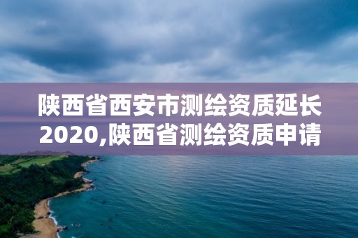 陜西省西安市測繪資質(zhì)延長2020,陜西省測繪資質(zhì)申請材料