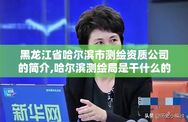 黑龍江省哈爾濱市測繪資質公司的簡介,哈爾濱測繪局是干什么的