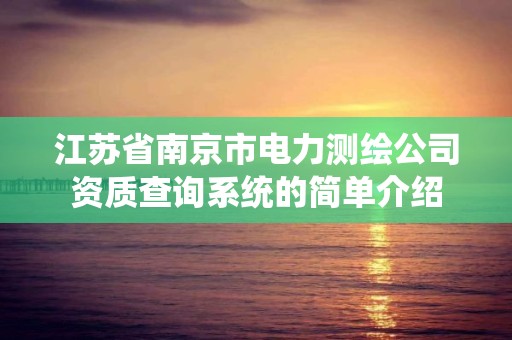 江蘇省南京市電力測繪公司資質查詢系統的簡單介紹