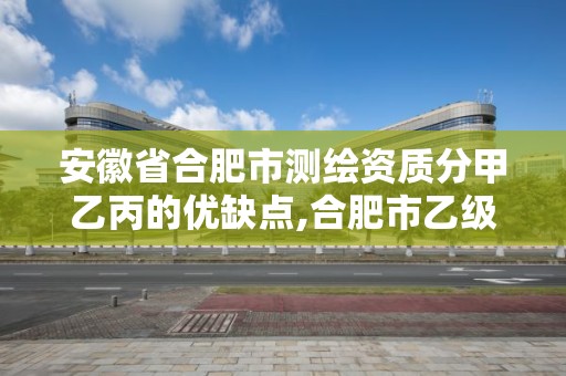 安徽省合肥市測繪資質分甲乙丙的優缺點,合肥市乙級測繪公司