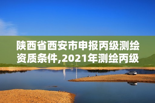 陜西省西安市申報(bào)丙級(jí)測(cè)繪資質(zhì)條件,2021年測(cè)繪丙級(jí)資質(zhì)申報(bào)條件