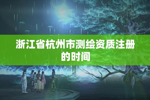 浙江省杭州市測繪資質注冊的時間