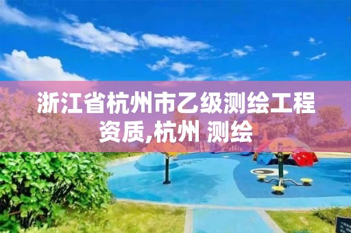 浙江省杭州市乙級測繪工程資質,杭州 測繪