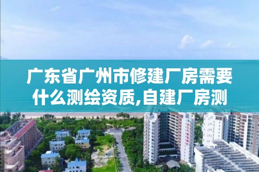 廣東省廣州市修建廠房需要什么測繪資質(zhì),自建廠房測繪費(fèi)計(jì)入什么科目。