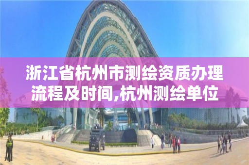 浙江省杭州市測繪資質辦理流程及時間,杭州測繪單位排名