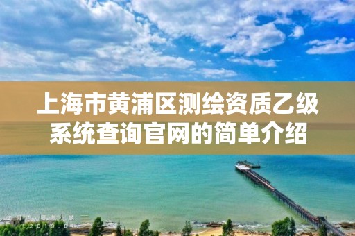 上海市黃浦區測繪資質乙級系統查詢官網的簡單介紹