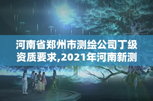 河南省鄭州市測繪公司丁級資質(zhì)要求,2021年河南新測繪資質(zhì)辦理