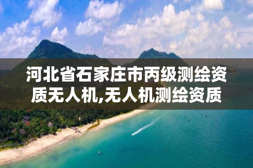 河北省石家莊市丙級測繪資質無人機,無人機測繪資質申請流程