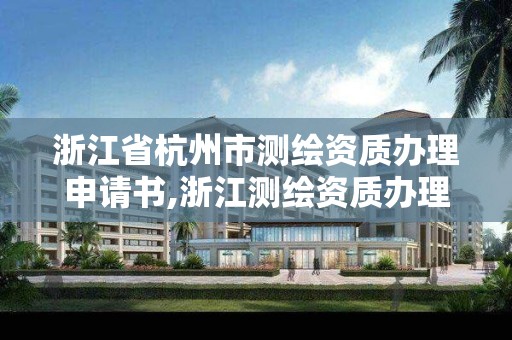 浙江省杭州市測繪資質辦理申請書,浙江測繪資質辦理流程。