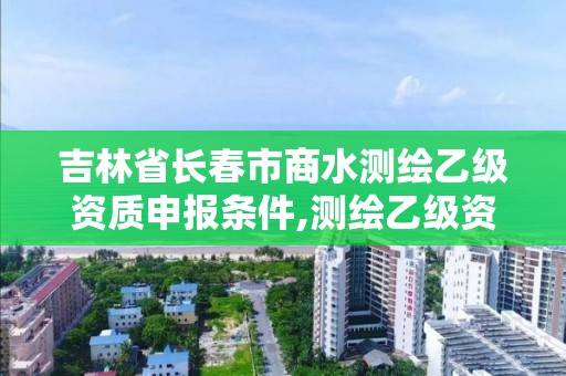 吉林省長(zhǎng)春市商水測(cè)繪乙級(jí)資質(zhì)申報(bào)條件,測(cè)繪乙級(jí)資質(zhì)的要求。