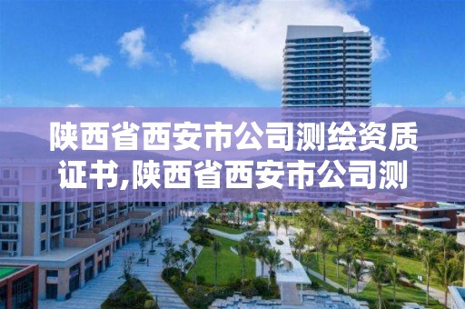 陜西省西安市公司測繪資質(zhì)證書,陜西省西安市公司測繪資質(zhì)證書有哪些
