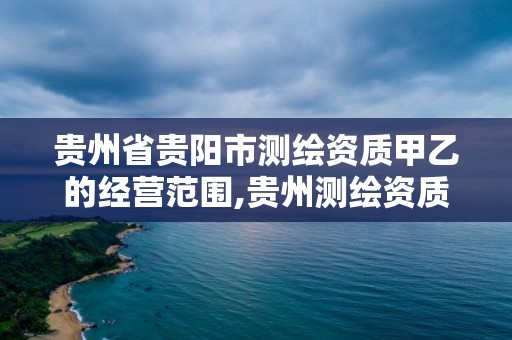 貴州省貴陽市測繪資質甲乙的經營范圍,貴州測繪資質延期公告。