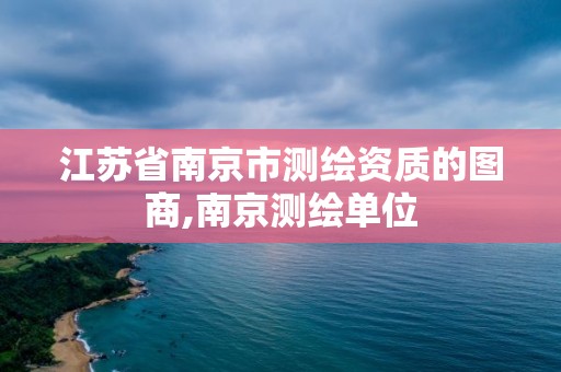 江蘇省南京市測繪資質的圖商,南京測繪單位