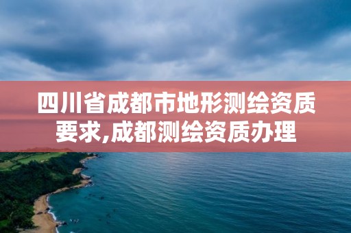 四川省成都市地形測繪資質要求,成都測繪資質辦理