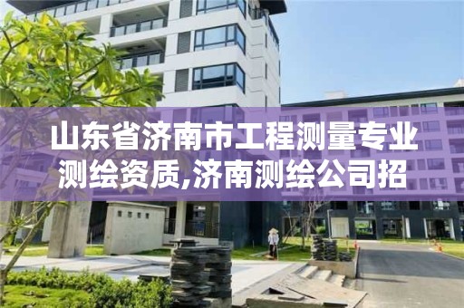 山東省濟南市工程測量專業(yè)測繪資質(zhì),濟南測繪公司招聘