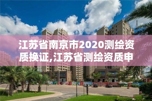 江蘇省南京市2020測繪資質換證,江蘇省測繪資質申請