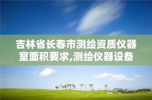 吉林省長春市測繪資質儀器室面積要求,測繪儀器設備。