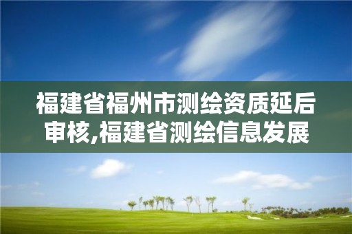 福建省福州市測繪資質延后審核,福建省測繪信息發展中心